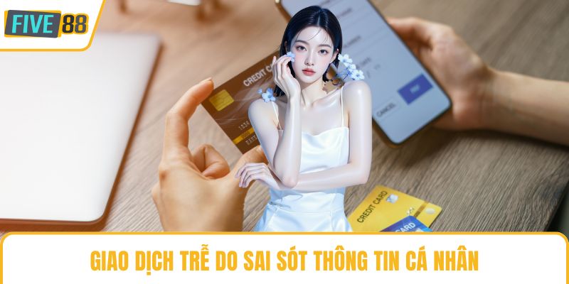 Giao dịch trễ do sai sót thông tin cá nhân
