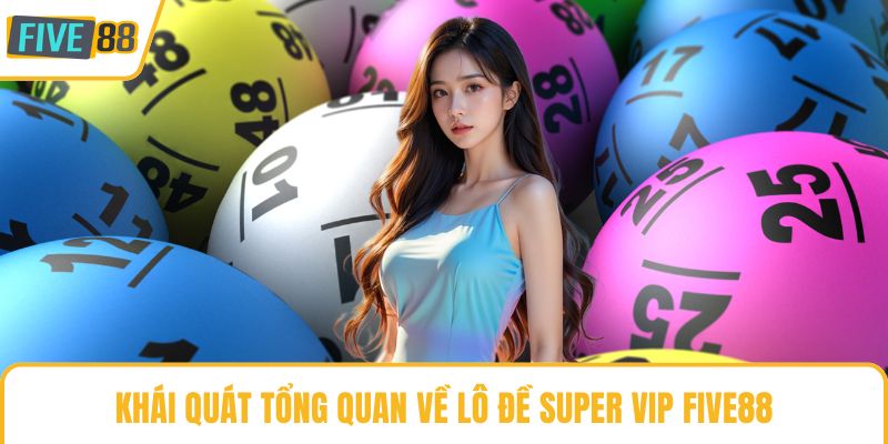 Khái quát tổng quan về lô đề Super Vip Five88