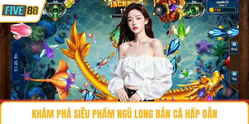 Khám phá siêu phẩm ngũ long bắn cá hấp dẫn