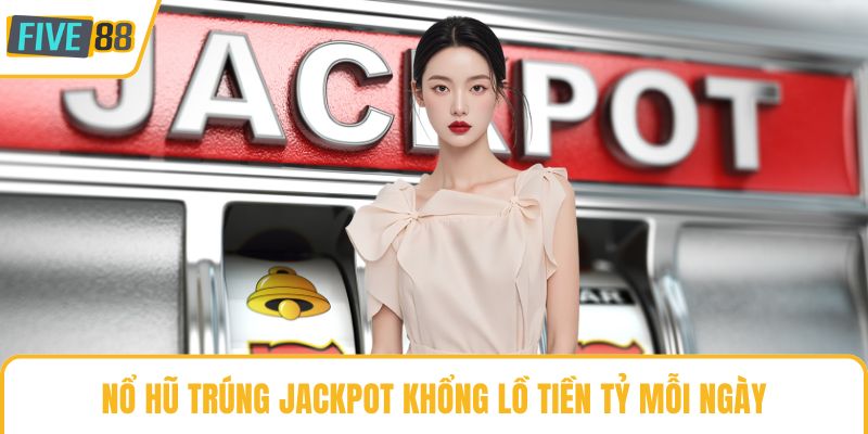 Nổ hũ trúng Jackpot khổng lồ tiền tỷ mỗi ngày