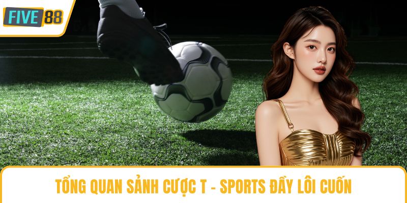Tổng quan sảnh cược T - Sports đầy lôi cuốn