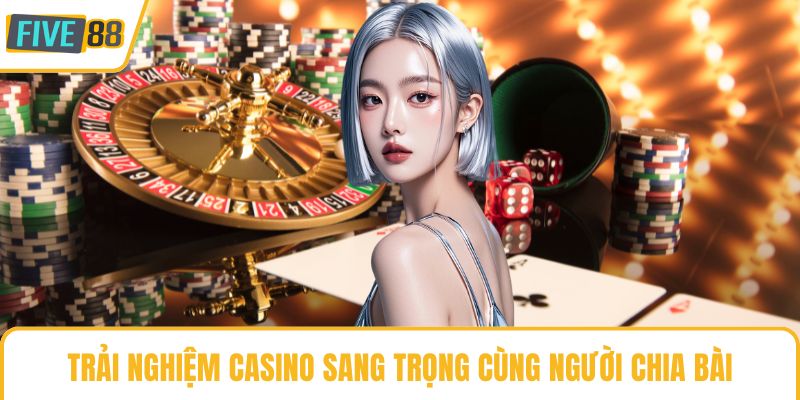Trải nghiệm casino sang trọng cùng người chia bài