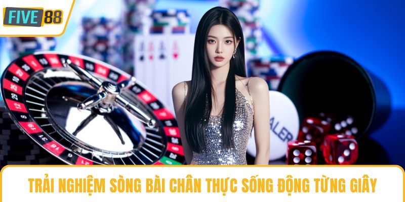 Trải nghiệm sòng bài chân thực sống động từng giây