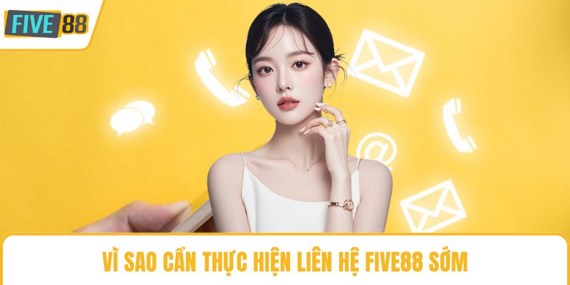 Vì sao cần thực hiện liên hệ Five88 sớm